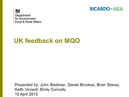 UK feedback on MQO Presented by: John Stedman, Daniel Brookes, Brian Stacey, Keith Vincent, Emily Connolly 10 April 2013.