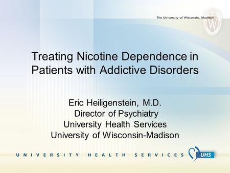 Treating Nicotine Dependence in Patients with Addictive Disorders Eric Heiligenstein, M.D. Director of Psychiatry University Health Services University.