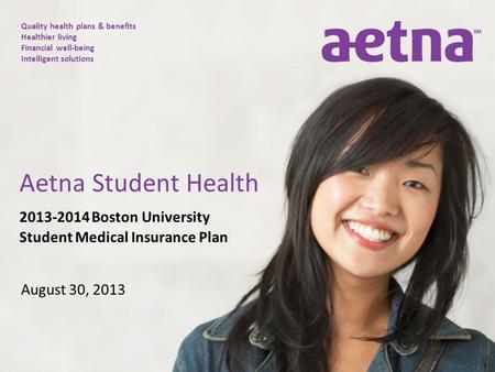 Quality health plans & benefits Healthier living Financial well-being Intelligent solutions 2013-2014 Boston University Student Medical Insurance Plan.