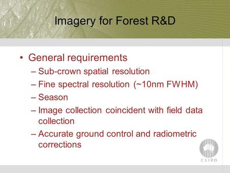 Imagery for Forest R&D General requirements –Sub-crown spatial resolution –Fine spectral resolution (~10nm FWHM) –Season –Image collection coincident with.