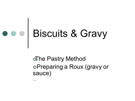 Biscuits & Gravy The Pastry Method Preparing a Roux (gravy or sauce) …