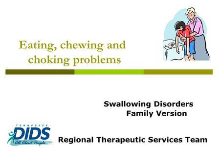Eating, chewing and choking problems Swallowing Disorders Family Version Regional Therapeutic Services Team.