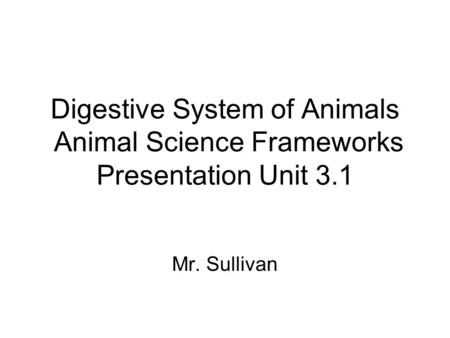 Digestive System of Animals Animal Science Frameworks Presentation Unit 3.1 Mr. Sullivan.