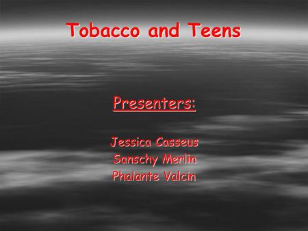 Tobacco and Teens Presenters: Jessica Casseus Sanschy Merlin Phalante Valcin.