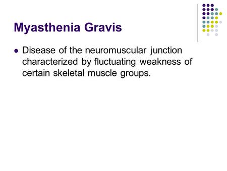 Myasthenia Gravis Disease of the neuromuscular junction characterized by fluctuating weakness of certain skeletal muscle groups.