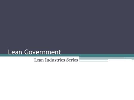 Lean Government Lean Industries Series. Topics What is Lean? What is Lean Government? Why Lean Government? Benefits of Lean Government Lean Government.