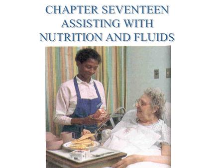 CHAPTER SEVENTEEN ASSISTING WITH NUTRITION AND FLUIDS.