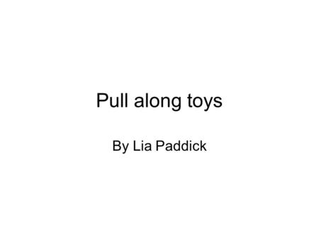 Pull along toys By Lia Paddick. Lia paddick’s duck pull along Wheels to make it move. Made out of wood. Good points. String to help it pull along. Bad.