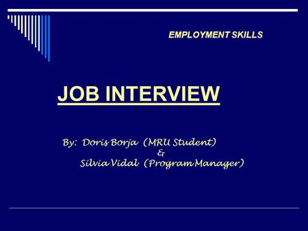 Employment Skills EMPLOYMENT SKILLS JOB INTERVIEW By: Doris Borja (MRU Student) & Silvia Vidal (Program Manager)
