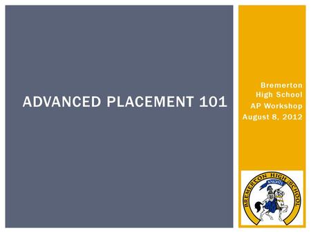 Bremerton High School AP Workshop August 8, 2012 ADVANCED PLACEMENT 101.