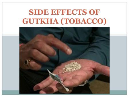 SIDE EFFECTS OF GUTKHA (TOBACCO) Carcinogenic The most serious side effect associated with prolonged gutkha use is an increased risk of cancer. The National.