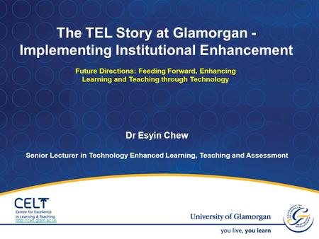 Dr Esyin Chew Senior Lecturer in Technology Enhanced Learning, Teaching and Assessment The TEL Story at Glamorgan - Implementing Institutional Enhancement.