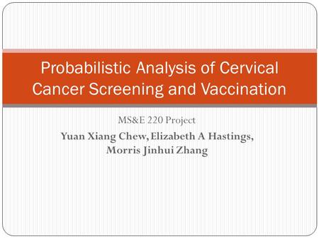 MS&E 220 Project Yuan Xiang Chew, Elizabeth A Hastings, Morris Jinhui Zhang Probabilistic Analysis of Cervical Cancer Screening and Vaccination.