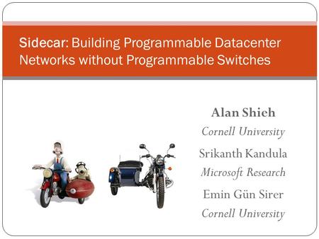 Alan Shieh Cornell University Srikanth Kandula Microsoft Research Emin Gün Sirer Cornell University Sidecar: Building Programmable Datacenter Networks.
