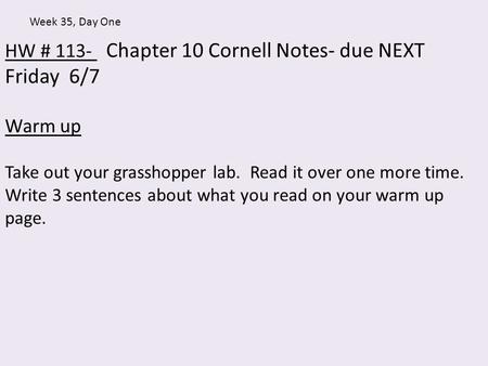 HW # 113- Chapter 10 Cornell Notes- due NEXT Friday 6/7 Warm up Take out your grasshopper lab. Read it over one more time. Write 3 sentences about what.