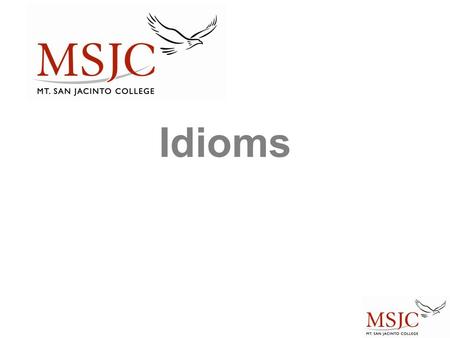 Idioms.  Phrases or words that express an idea  Cannot be understood from the individual meanings of its component words.