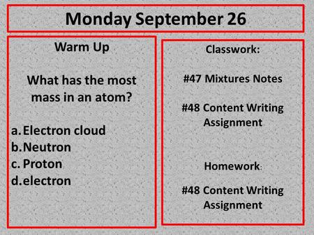 Monday September 26 Warm Up What has the most mass in an atom? a.Electron cloud b.Neutron c.Proton d.electron Classwork: #47 Mixtures Notes #48 Content.