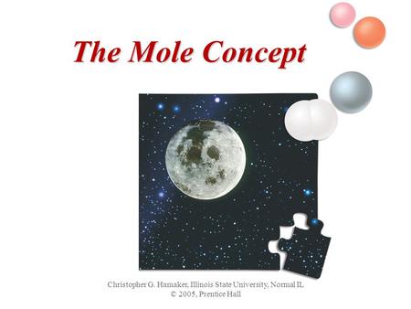 Christopher G. Hamaker, Illinois State University, Normal IL © 2005, Prentice Hall The Mole Concept.