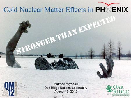 Matthew Wysocki Oak Ridge National Laboratory August 13, 2012 Cold Nuclear Matter Effects in S T R O N G E R T H A N E X P E C T E D.