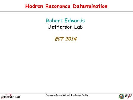 Hadron Resonance Determination Robert Edwards Jefferson Lab ECT 2014 TexPoint fonts used in EMF. Read the TexPoint manual before you delete this box.: