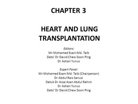 CHAPTER 3 HEART AND LUNG TRANSPLANTATION Editors: Mr Mohamed Ezani Md. Taib Dato’ Dr David Chew Soon Ping Dr Ashari Yunus Expert Panel: Mr Mohamed Ezani.