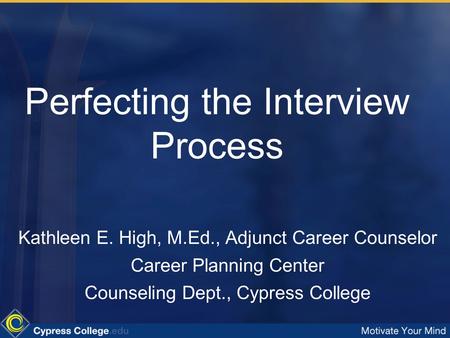 Perfecting the Interview Process Kathleen E. High, M.Ed., Adjunct Career Counselor Career Planning Center Counseling Dept., Cypress College.