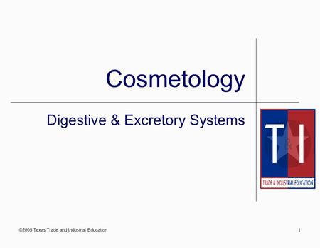 ©2005 Texas Trade and Industrial Education1 Cosmetology Digestive & Excretory Systems.