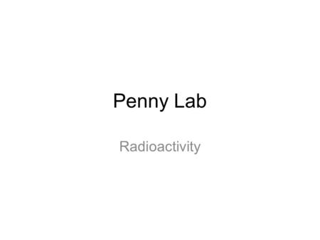 Penny Lab Radioactivity. Materials Shoebox with lid 64 pennies Graph paper Stopwatch Colored pencils and rulers.