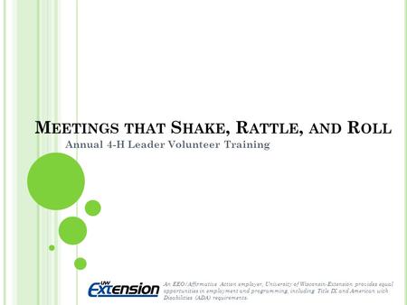 M EETINGS THAT S HAKE, R ATTLE, AND R OLL Annual 4-H Leader Volunteer Training An EEO/Affirmative Action employer, University of Wisconsin-Extension provides.