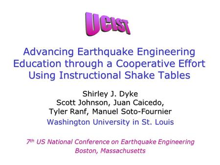 Advancing Earthquake Engineering Education through a Cooperative Effort Using Instructional Shake Tables Shirley J. Dyke Scott Johnson, Juan Caicedo, Tyler.