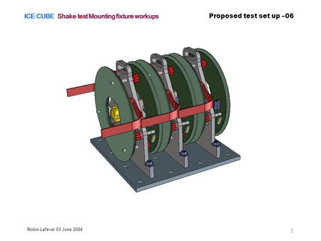 ICE CUBE Shake test Mounting fixture workups Proposed test set up –06 Robin Lafever 03 June 2004 1.
