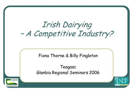 Irish Dairying – A Competitive Industry? Fiona Thorne & Billy Fingleton Teagasc Glanbia Regional Seminars 2006.