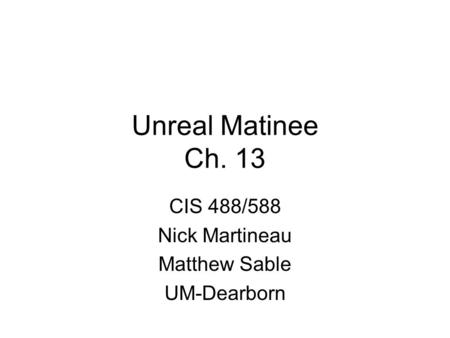 Unreal Matinee Ch. 13 CIS 488/588 Nick Martineau Matthew Sable UM-Dearborn.