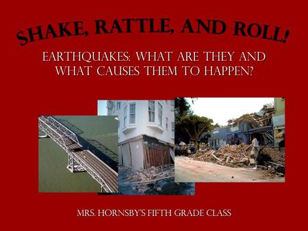 Earthquakes: What are they and what causes them to happen? Mrs. Hornsby’s Fifth Grade Class.