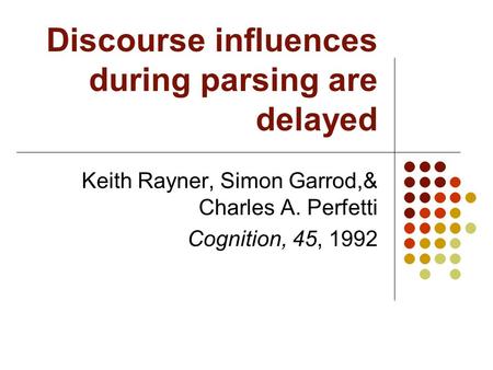 Discourse influences during parsing are delayed Keith Rayner, Simon Garrod,& Charles A. Perfetti Cognition, 45, 1992.
