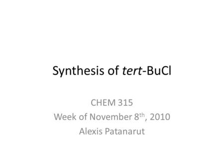 Synthesis of tert-BuCl CHEM 315 Week of November 8 th, 2010 Alexis Patanarut.