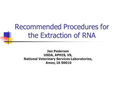 Recommended Procedures for the Extraction of RNA Jan Pedersen USDA, APHIS, VS, National Veterinary Services Laboratories, Ames, IA 50010.