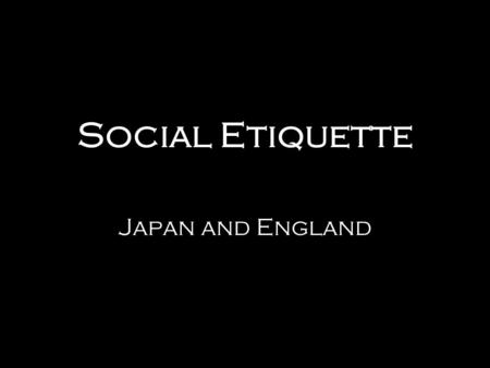 Social Etiquette Japan and England. Topics of Interest Japan Greetings Eating Etiquette Gaijin England Introductions Pub Etiquette The American Way.