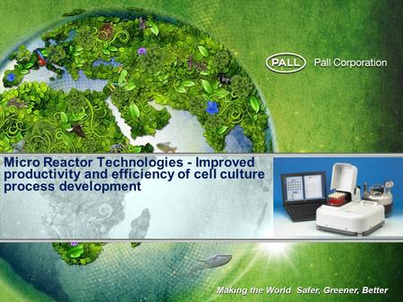 Micro Reactor Technologies - Improved productivity and efficiency of cell culture process development Making the World Safer, Greener, Better.