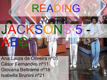 READING Ana Laura de Oliveira nº05 César Fernandes nº11 Giovana Beltrame nº18 Isabella Brunini nº21 JACKSONS 5 - ABC.