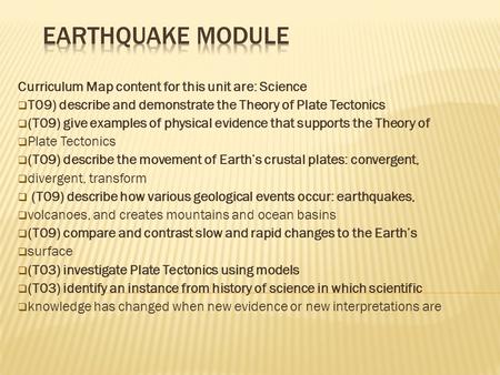 Curriculum Map content for this unit are: Science  T09) describe and demonstrate the Theory of Plate Tectonics  (T09) give examples of physical evidence.