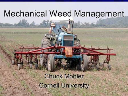 Mechanical Weed Management Chuck Mohler Cornell University.