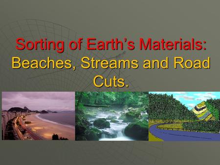 Sorting of Earth’s Materials: Beaches, Streams and Road Cuts.