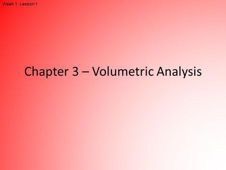 Chapter 3 – Volumetric Analysis Week 1, Lesson 1.