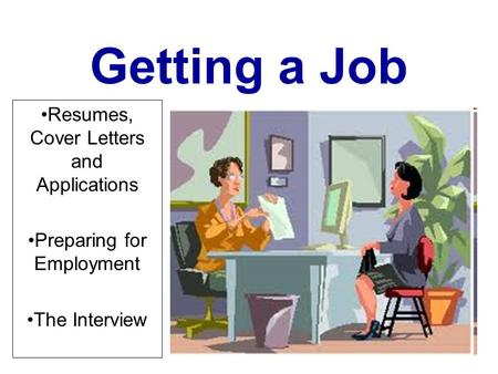 Getting a Job Resumes, Cover Letters and Applications Preparing for Employment The Interview.