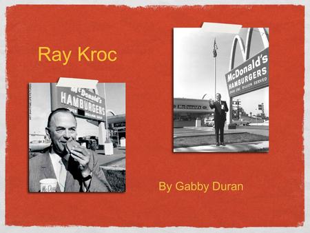 Ray Kroc By Gabby Duran. October 5,1902 - January 4, 1984.