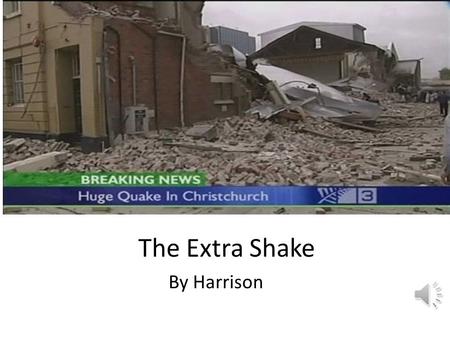 The Extra Shake By Harrison I am a survivor from the Christchurch earthquake.