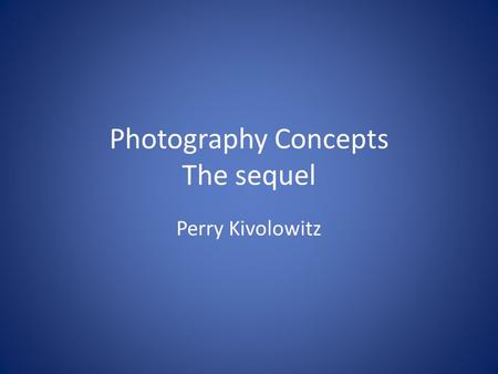 Photography Concepts The sequel Perry Kivolowitz.