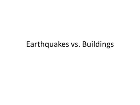 Earthquakes vs. Buildings. Why are earthquakes a threat to buildings? Earthquakes move the ground violently, shifting a building’s foundation. – Earthquakes.