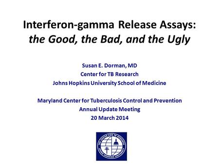 Interferon-gamma Release Assays: the Good, the Bad, and the Ugly Susan E. Dorman, MD Center for TB Research Johns Hopkins University School of Medicine.